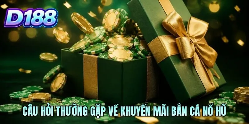Câu hỏi thường gặp về khuyến mãi bắn cá nổ hũ