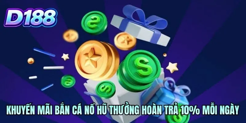 Khuyến mãi bắn cá nổ hũ thưởng hoàn trả 10% mỗi ngày