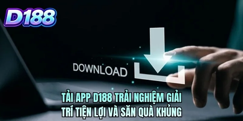 Tải app D188 trải nghiệm giải trí tiện lợi và săn quà khủng