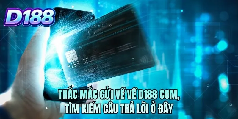 Thắc mắc gửi về về D188 COM, tìm kiếm câu trả lời ở đây