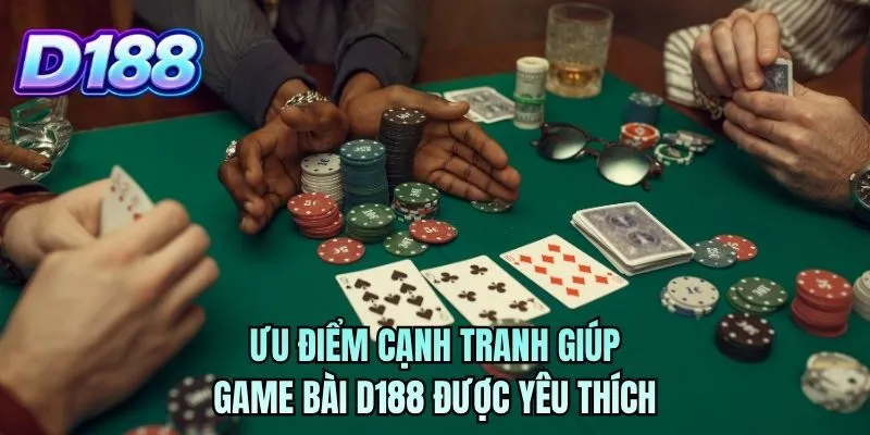 Ưu điểm cạnh tranh giúp game bài D188 được yêu thích